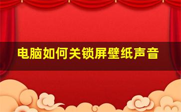 电脑如何关锁屏壁纸声音