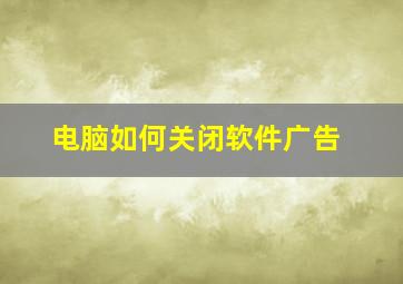 电脑如何关闭软件广告