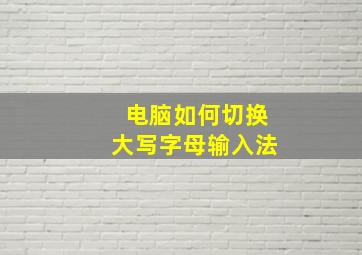 电脑如何切换大写字母输入法