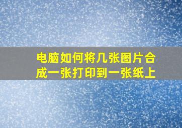 电脑如何将几张图片合成一张打印到一张纸上