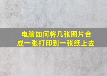 电脑如何将几张图片合成一张打印到一张纸上去