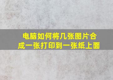 电脑如何将几张图片合成一张打印到一张纸上面