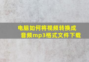 电脑如何将视频转换成音频mp3格式文件下载