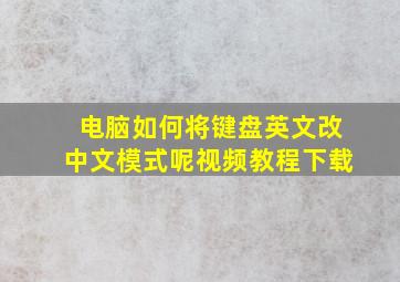 电脑如何将键盘英文改中文模式呢视频教程下载