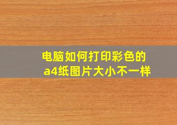 电脑如何打印彩色的a4纸图片大小不一样