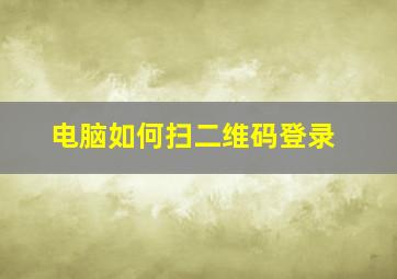 电脑如何扫二维码登录