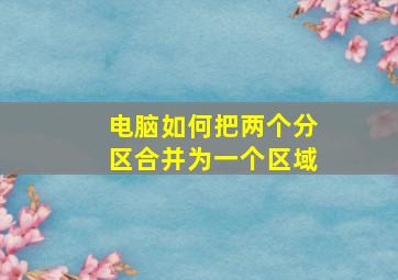 电脑如何把两个分区合并为一个区域