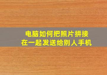 电脑如何把照片拼接在一起发送给别人手机