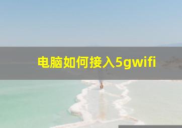 电脑如何接入5gwifi