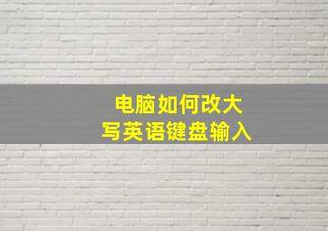 电脑如何改大写英语键盘输入