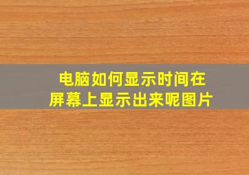 电脑如何显示时间在屏幕上显示出来呢图片