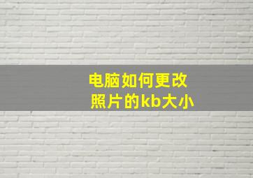 电脑如何更改照片的kb大小