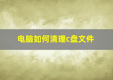 电脑如何清理c盘文件