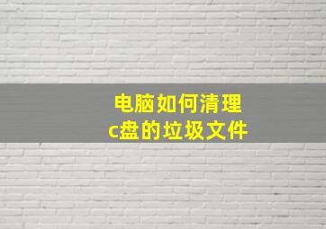 电脑如何清理c盘的垃圾文件