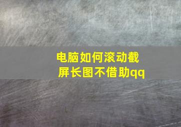 电脑如何滚动截屏长图不借助qq