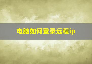 电脑如何登录远程ip