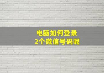 电脑如何登录2个微信号码呢