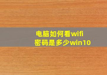 电脑如何看wifi密码是多少win10