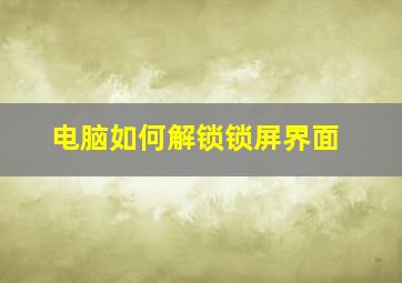 电脑如何解锁锁屏界面