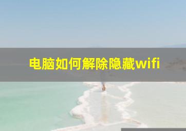 电脑如何解除隐藏wifi