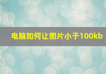 电脑如何让图片小于100kb