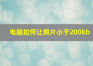 电脑如何让照片小于200kb