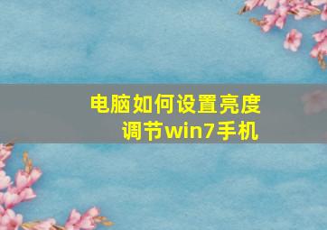 电脑如何设置亮度调节win7手机