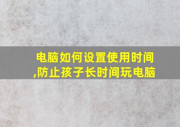 电脑如何设置使用时间,防止孩子长时间玩电脑