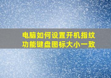 电脑如何设置开机指纹功能键盘图标大小一致