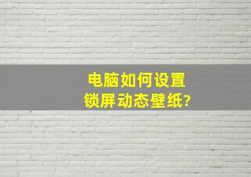 电脑如何设置锁屏动态壁纸?