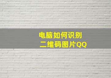 电脑如何识别二维码图片QQ