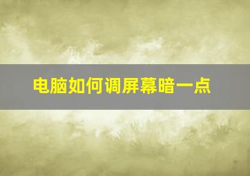 电脑如何调屏幕暗一点