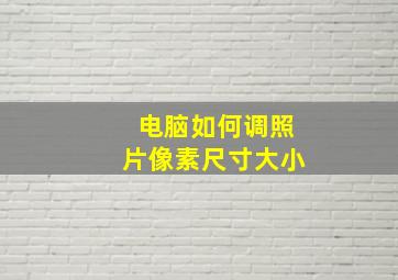 电脑如何调照片像素尺寸大小