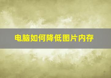 电脑如何降低图片内存