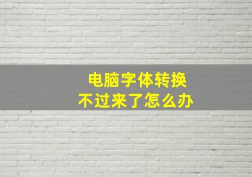 电脑字体转换不过来了怎么办