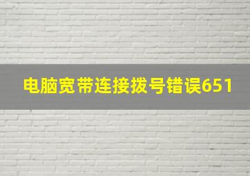 电脑宽带连接拨号错误651