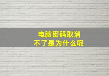 电脑密码取消不了是为什么呢