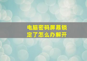 电脑密码屏幕锁定了怎么办解开