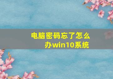 电脑密码忘了怎么办win10系统