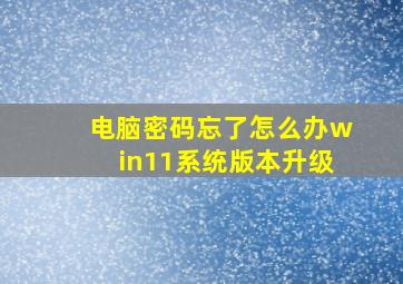 电脑密码忘了怎么办win11系统版本升级