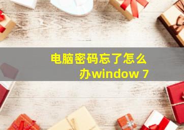 电脑密码忘了怎么办window 7