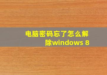 电脑密码忘了怎么解除windows 8