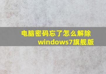 电脑密码忘了怎么解除windows7旗舰版