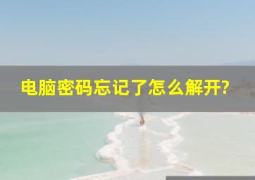 电脑密码忘记了怎么解开?