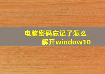 电脑密码忘记了怎么解开window10