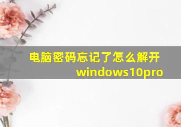 电脑密码忘记了怎么解开windows10pro