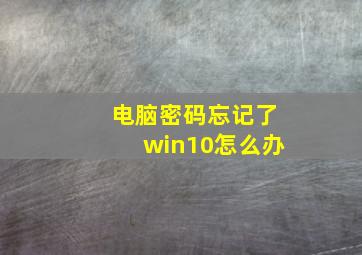 电脑密码忘记了win10怎么办