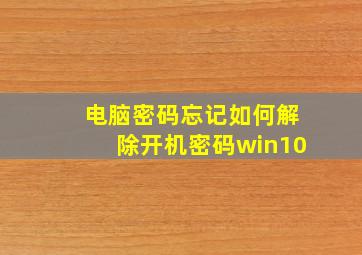 电脑密码忘记如何解除开机密码win10