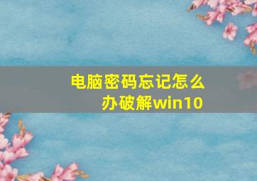 电脑密码忘记怎么办破解win10