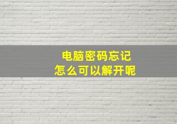 电脑密码忘记怎么可以解开呢